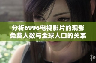 分析6996电视影片的观影免费人数与全球人口的关系