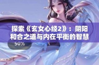探索《玄女心经2》：阴阳和合之道与内在平衡的智慧
