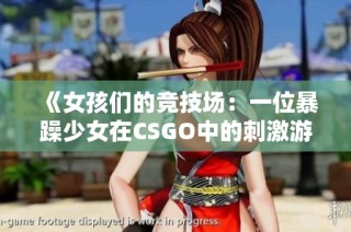 《女孩们的竞技场：一位暴躁少女在CSGO中的刺激游戏之旅》