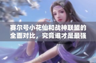 赛尔号小花仙和战神联盟的全面对比，究竟谁才是最强者