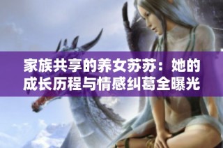 家族共享的养女苏苏：她的成长历程与情感纠葛全曝光