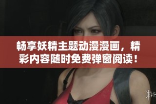 畅享妖精主题动漫漫画，精彩内容随时免费弹窗阅读！