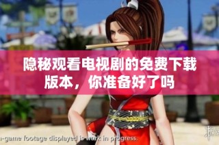 隐秘观看电视剧的免费下载版本，你准备好了吗