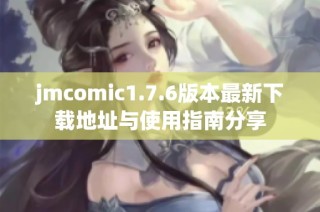 jmcomic1.7.6版本最新下载地址与使用指南分享