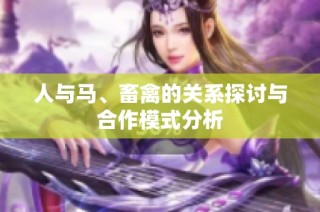 人与马、畜禽的关系探讨与合作模式分析