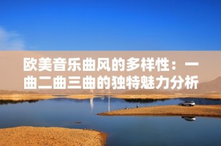 欧美音乐曲风的多样性：一曲二曲三曲的独特魅力分析