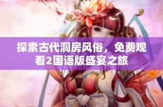 探索古代洞房风俗，免费观看2国语版盛宴之旅