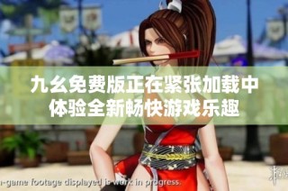 九幺免费版正在紧张加载中体验全新畅快游戏乐趣