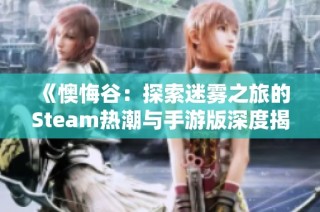 《懊悔谷：探索迷雾之旅的Steam热潮与手游版深度揭秘》