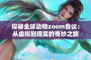 探秘全球动物zoom会议：从虚拟到现实的奇妙之旅