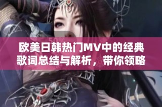 欧美日韩热门MV中的经典歌词总结与解析，带你领略音乐的魅力与深意