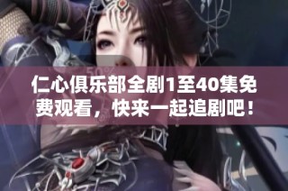 仁心俱乐部全剧1至40集免费观看，快来一起追剧吧！