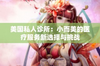 美国私人诊所：小而美的医疗服务新选择与挑战