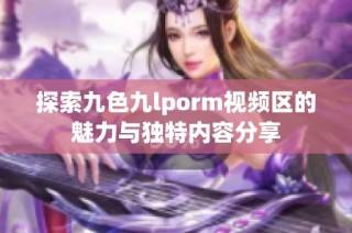 探索九色九lporm视频区的魅力与独特内容分享