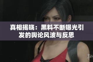 真相揭晓：黑料不断曝光引发的舆论风波与反思