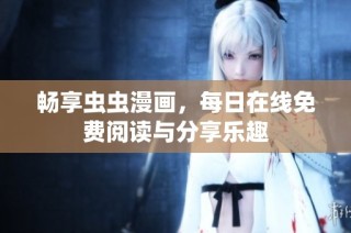 畅享虫虫漫画，每日在线免费阅读与分享乐趣