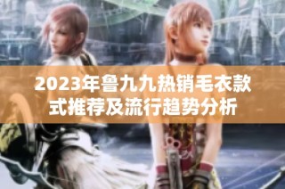 2023年鲁九九热销毛衣款式推荐及流行趋势分析