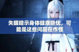 失眠暗示身体健康隐忧，可能是这些问题在作怪
