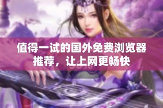 值得一试的国外免费浏览器推荐，让上网更畅快