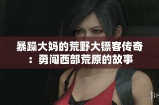 暴躁大妈的荒野大镖客传奇：勇闯西部荒原的故事