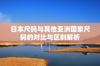 日本尺码与其他亚洲国家尺码的对比与区别解析