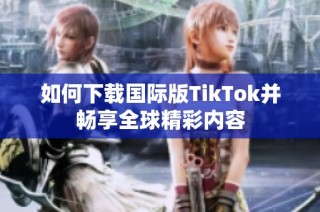 如何下载国际版TikTok并畅享全球精彩内容