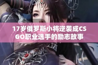17岁俄罗斯小将逆袭成CSGO职业选手的励志故事
