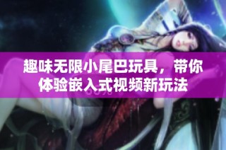 趣味无限小尾巴玩具，带你体验嵌入式视频新玩法