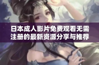 日本成人影片免费观看无需注册的最新资源分享与推荐