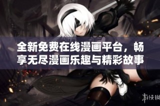 全新免费在线漫画平台，畅享无尽漫画乐趣与精彩故事