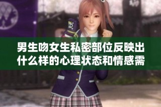 男生吻女生私密部位反映出什么样的心理状态和情感需求