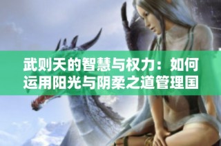 武则天的智慧与权力：如何运用阳光与阴柔之道管理国家