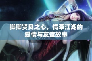 卿卿贤良之心，情牵江湖的爱情与友谊故事