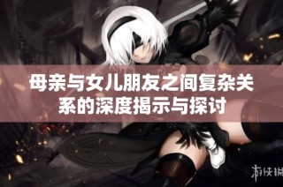 母亲与女儿朋友之间复杂关系的深度揭示与探讨