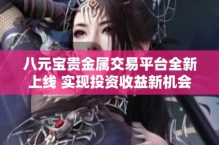 八元宝贵金属交易平台全新上线 实现投资收益新机会