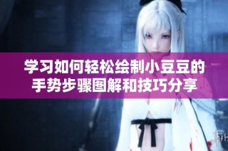 学习如何轻松绘制小豆豆的手势步骤图解和技巧分享