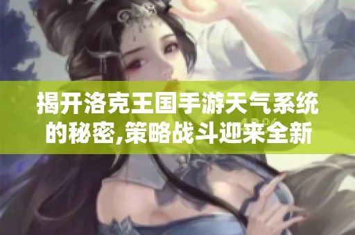 揭开洛克王国手游天气系统的秘密,策略战斗迎来全新篇章