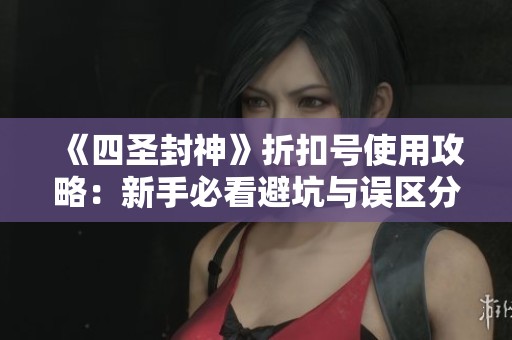 《四圣封神》折扣号使用攻略：新手必看避坑与误区分析！