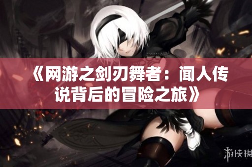 《网游之剑刃舞者：闻人传说背后的冒险之旅》