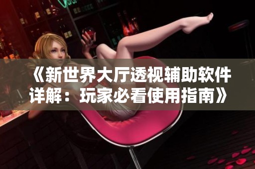 《新世界大厅透视辅助软件详解：玩家必看使用指南》