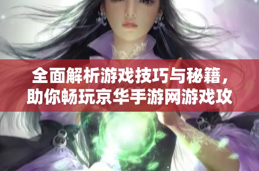 全面解析游戏技巧与秘籍，助你畅玩京华手游网游戏攻略