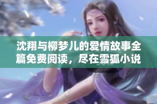 沈翔与柳梦儿的爱情故事全篇免费阅读，尽在雪狐小说网