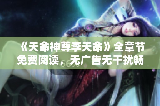 《天命神尊李天命》全章节免费阅读，无广告无干扰畅享精彩内容