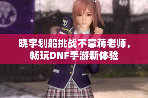 晓宇划船挑战不靠蒋老师，畅玩DNF手游新体验