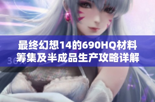 最终幻想14的690HQ材料筹集及半成品生产攻略详解
