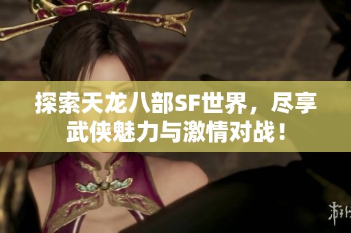 探索天龙八部SF世界，尽享武侠魅力与激情对战！