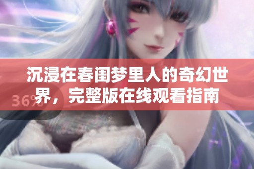 沉浸在春闺梦里人的奇幻世界，完整版在线观看指南