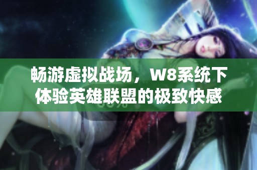 畅游虚拟战场，W8系统下体验英雄联盟的极致快感