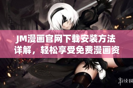JM漫画官网下载安装方法详解，轻松享受免费漫画资源