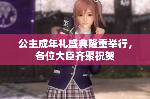 公主成年礼盛典隆重举行，各位大臣齐聚祝贺